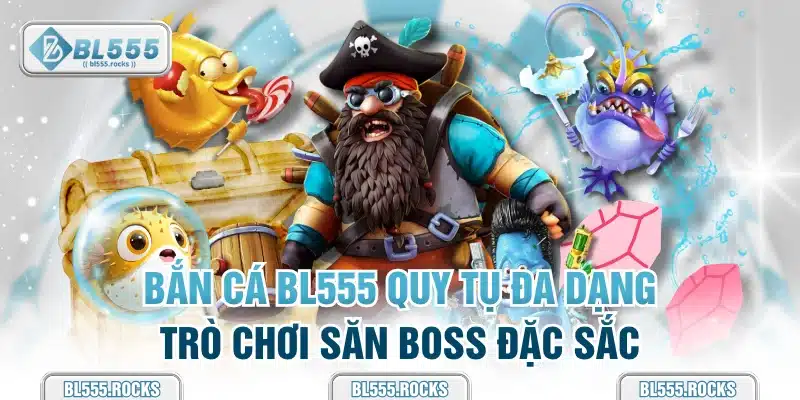 Bắn Cá BL555 quy tụ đa dạng trò chơi săn boss đặc sắc