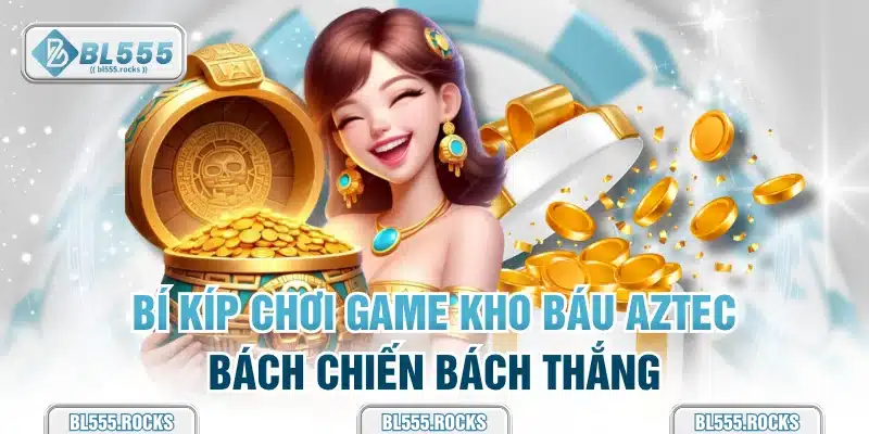 Bí kíp chơi game Kho Báu Aztec bách chiến bách thắng