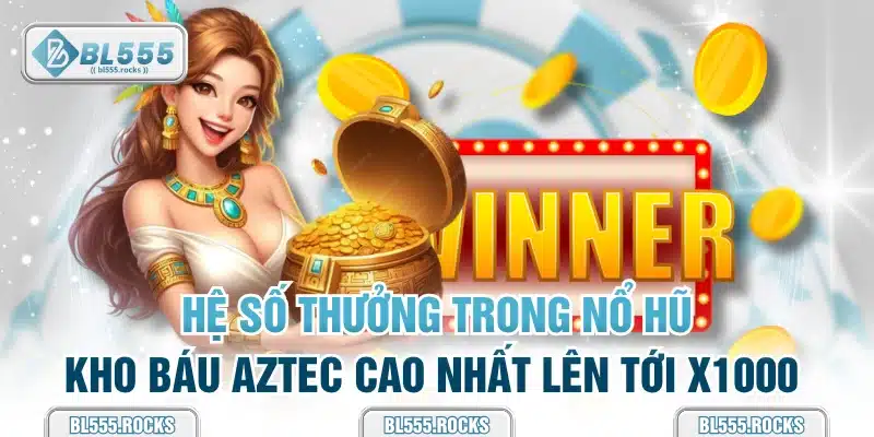 Hệ số thưởng trong Nổ Hũ Kho Báu Aztec cao nhất lên tới x1000 