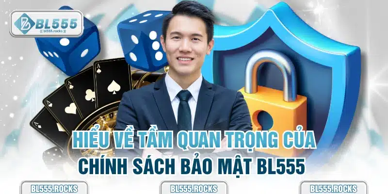 Hiểu về tầm quan trọng của chính sách bảo mật BL555 