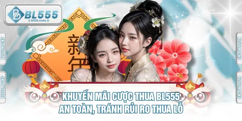 Khuyến Mãi Cược Thua BL555 An Toàn, Tránh Rủi Ro Thua Lỗ