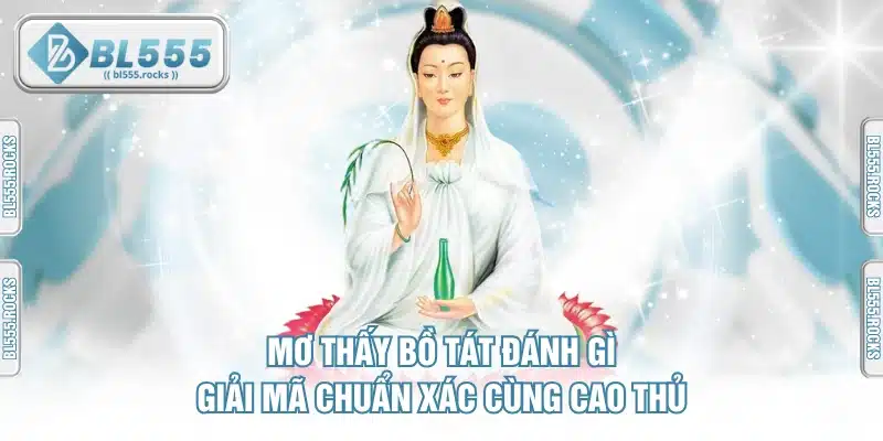 Mơ Thấy Bồ Tát Đánh Gì - Giải Mã Chuẩn Xác Cùng Cao Thủ