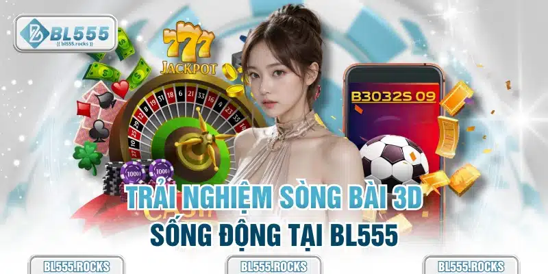 Trải nghiệm sòng bài 3D sống động tại BL555