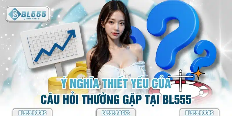 Ý nghĩa thiết yếu của câu hỏi thường gặp tại BL555